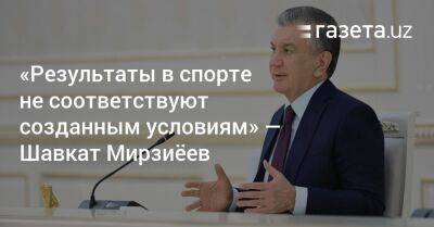 Шавкат Мирзиеев - Шерзод Асадов - «Результаты в спорте не соответствуют созданным условиям» — Шавкат Мирзиёев - gazeta.uz - Узбекистан