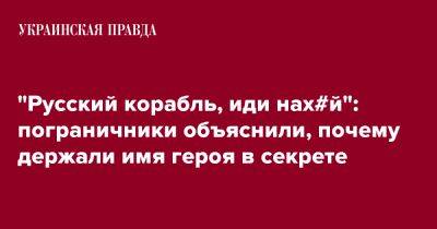 Андрей Демченко - "Русский корабль, иди нах#й": пограничники объяснили, почему держали имя героя в секрете - pravda.com.ua