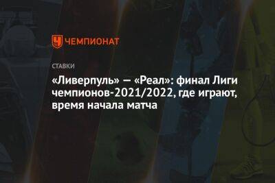 Юрген Клопп - Зинедин Зидан - «Ливерпуль» — «Реал»: финал Лиги чемпионов-2021/2022, где играют, время начала матча - championat.com - Санкт-Петербург - Париж - Мадрид