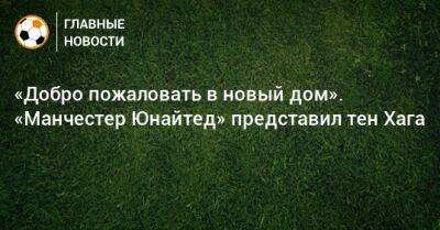 Эрик Тен Хаг - «Добро пожаловать в новый дом». «Манчестер Юнайтед» представил тен Хага - bombardir.ru