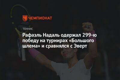 Роджер Федерер - Рафаэль Надаль - Мартин Навратилов - Джордан Томпсон - Крис Эверт - Рафаэль Надаль одержал 299-ю победу на турнирах «Большого шлема» и сравнялся с Эверт - championat.com - Австралия - Франция - Испания