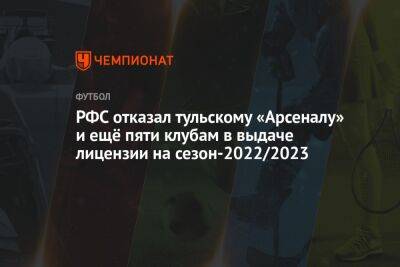 РФС отказал тульскому «Арсеналу» и ещё пяти клубам в выдаче лицензии на сезон-2022/2023 - championat.com - Москва - Башкирия - Санкт-Петербург - Сочи - Краснодар - Екатеринбург - Воронеж - Тула - Уфа - Оренбург - Нижний Новгород - Красноярск - Калининград - Казань - Ростов-На-Дону - респ. Алания - Самара - Нижнекамск - Хабаровск - Владикавказ - Тольятти - Грозный