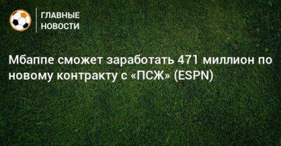 Мбаппе сможет заработать 471 миллион по новому контракту с «ПСЖ» (ESPN) - bombardir.ru