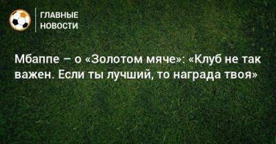 Мбаппе – о «Золотом мяче»: «Клуб не так важен. Если ты лучший, то награда твоя» - bombardir.ru