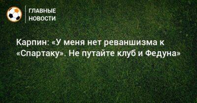 Валерий Карпин - Карпин: «У меня нет реваншизма к «Спартаку». Не путайте клуб и Федуна» - bombardir.ru