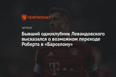 Роберт Левандовский - Бывший одноклубник Левандовского высказался о возможном переходе Роберта в «Барселону» - championat.com - Париж