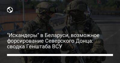 "Искандеры" в Беларуси, возможное форсирование Северского Донца: сводка Генштаба ВСУ - liga.net - Россия - Украина - Луганская обл. - Белоруссия - Сумская обл. - Лисичанск - Славянск - Мариуполь - Северодонецк - Брянская обл. - Брестская обл. - Новопавловск - Бахмутск