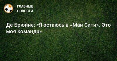 Кевин Де-Брюйне - Де Брюйне: «Я остаюсь в «Ман Сити». Это моя команда» - bombardir.ru