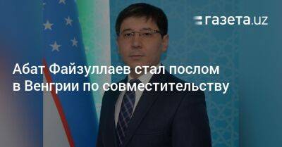 Абат Файзуллаев стал послом в Венгрии по совместительству - gazeta.uz - Австрия - Узбекистан - Венгрия - Ташкент