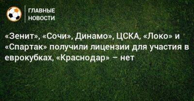 «Зенит», «Сочи», Динамо», ЦСКА, «Локо» и «Спартак» получили лицензии для участия в еврокубках, «Краснодар» – нет - bombardir.ru - Сочи - Краснодар