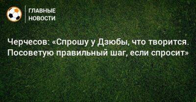 Станислав Черчесов - Артем Дзюбы - Черчесов: «Спрошу у Дзюбы, что творится. Посоветую правильный шаг, если спросит» - bombardir.ru