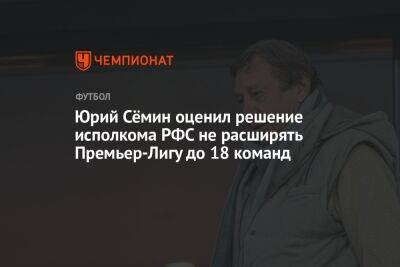 Юрий Семин - Андрей Ирха - Юрий Сёмин оценил решение исполкома РФС не расширять Премьер-Лигу до 18 команд - championat.com