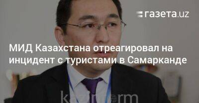 Айбек Смадияров - МИД Казахстана отреагировал на инцидент с туристами в Самарканде - gazeta.uz - Казахстан - Узбекистан