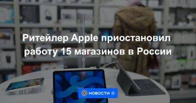 Ритейлер Apple приостановил работу 15 магазинов в России - smartmoney.one - Москва - Россия - Санкт-Петербург - Краснодар - Челябинск - Казань - Санкт-Петербург - Краснодар - Москва - Казань