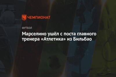 Марселино ушёл с поста главного тренера «Атлетика» из Бильбао - championat.com - Италия - Испания