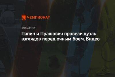 Папин и Прашович провели дуэль взглядов перед очным боем. Видео - championat.com - Омск - Черногория