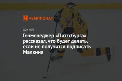 Евгений Малкин - Генменеджер «Питтсбурга» рассказал, что будет делать, если не получится подписать Малкина - championat.com