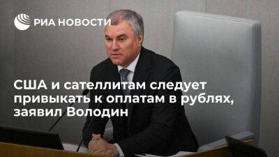 Вячеслав Володин - Спикер Госдумы Володин заявил, что США и сателлитам следует привыкать к оплатам в рублях - smartmoney.one - Россия - США - Вашингтон