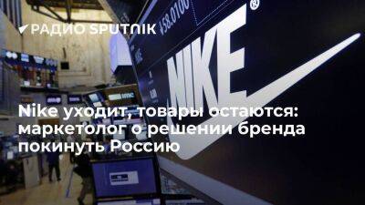 Nike уходит, товары остаются: маркетолог о решении бренда покинуть Россию - smartmoney.one - Россия