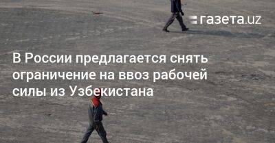 В России предлагается снять лимит на ввоз рабочей силы из Узбекистана - gazeta.uz - Россия - Узбекистан