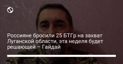 Владимир Путин - Россияне бросили 25 БТГр на захват Луганской области, эта неделя будет решающей – Гайдай - liga.net - Россия - Украина - Луганская обл. - Харьковская обл. - Мариуполь - Северодонецк - Донецкая обл.