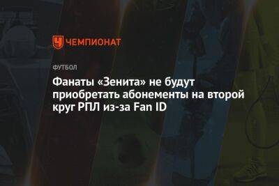 Фанаты «Зенита» не будут приобретать абонементы на второй круг РПЛ из-за Fan ID - championat.com - Россия