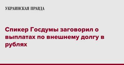 Вячеслав Володин - Спикер Госдумы заговорил о выплатах по внешнему долгу в рублях - pravda.com.ua - Россия - США