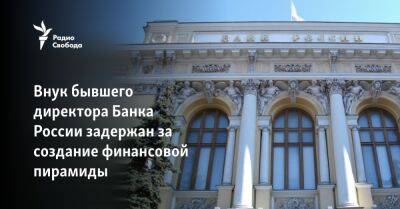 Внук бывшего директора Банка России задержан за создание финансовой пирамиды - svoboda.org - Россия - Екатеринбург