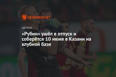«Рубин» ушёл в отпуск и соберётся 10 июня в Казани на клубной базе - championat.com - Россия - Уфа - Казань