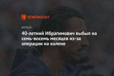 Златан Ибрагимович - 40-летний Ибрагимович выбыл на семь-восемь месяцев из-за операции на колене - championat.com - Италия