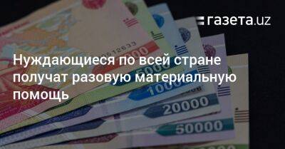 Нуждающиеся по всей стране получат разовую материальную помощь - gazeta.uz - Узбекистан - Ташкент