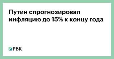 Владимир Путин - Дмитрий Песков - Алексей Кудрин - Путин спрогнозировал инфляцию до 15% к концу года - smartmoney.one - Россия