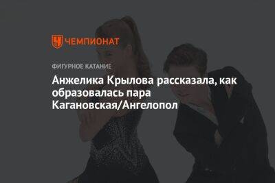 Анжелика Крылова рассказала, как образовалась пара Кагановская/Ангелопол - championat.com - Москва - Россия