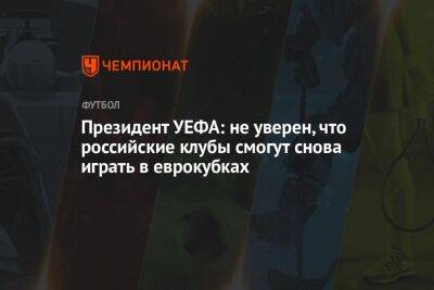 Александер Чеферин - Президент УЕФА: не уверен, что российские клубы смогут снова играть в еврокубках - championat.com