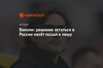 Александер Чеферин - Паоло Ваноль - Ваноли: решение остаться в России несёт посыл к миру - championat.com - Россия