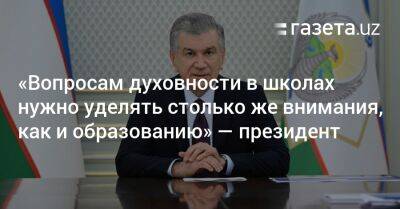 Шавкат Мирзиеев - «Вопросам духовности в школах нужно уделять столько же внимания, как и образованию» — Шавкат Мирзиёев - gazeta.uz - Узбекистан