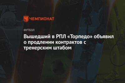 Александр Бородюк - Вышедший в РПЛ «Торпедо» объявил о продлении контрактов с тренерским штабом - championat.com