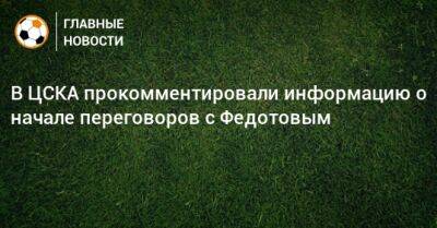 Владимир Федотов - В ЦСКА прокомментировали информацию о начале переговоров с Федотовым - bombardir.ru - Сочи