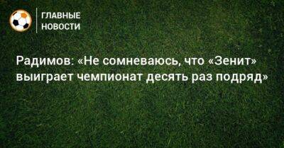 Владислав Радимов - Марио Фернандес - Радимов: «Не сомневаюсь, что «Зенит» выиграет чемпионат десять раз подряд» - bombardir.ru