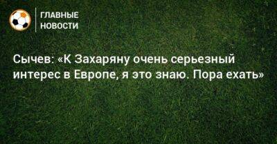 Дмитрий Сычев - Арсен Захарян - Сычев: «К Захаряну очень серьезный интерес в Европе, я это знаю. Пора ехать» - bombardir.ru - Россия