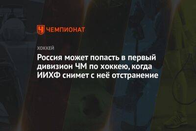 Россия может попасть в первый дивизион ЧМ по хоккею, когда ИИХФ снимет с неё отстранение - championat.com - Россия - Санкт-Петербург - Белоруссия - Финляндия - Латвия