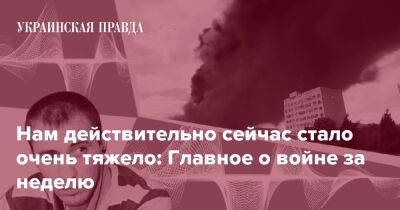 Нам действительно сейчас стало очень тяжело: Главное о войне за неделю - pravda.com.ua