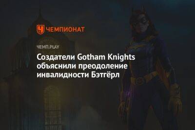 Создатели Gotham Knights объяснили преодоление инвалидности Бэтгёрл - championat.com - Россия