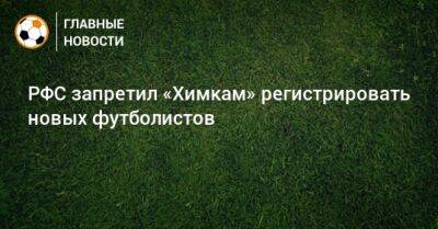 Артем Соколов - РФС запретил «Химкам» регистрировать новых футболистов - bombardir.ru - Англия - Московская обл.