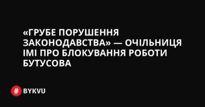 «Грубе порушення законодавства» — очільниця ІМІ про блокування роботи Бутусова - bykvu.com - Украина