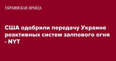 Джозеф Байден - США одобрили передачу Украине реактивных систем залпового огня - NYT - pravda.com.ua - США - Украина - New York