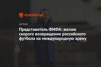 Александр Дюков - Представитель ФИФА: желаю скорого возвращения российского футбола на международную арену - championat.com - Россия