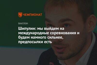 Антон Шипулин - Шипулин: мы выйдем на международные соревнования и будем намного сильнее, предпосылки есть - championat.com