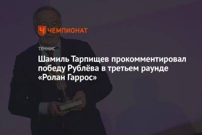 Джокович Новак - Шамиль Тарпищев - Кристьян Гарин - Андрей Рублев - Янник Синнер - Егор Кабак - Шамиль Тарпищев прокомментировал победу Рублёва в третьем раунде «Ролан Гаррос» - championat.com - Россия - Чили