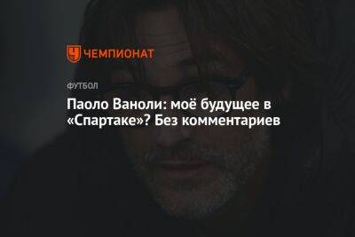 Валентина Сивкович - Паоло Ваноль - Паоло Ваноли: моё будущее в «Спартаке»? Без комментариев - championat.com - Москва - Россия - Санкт-Петербург